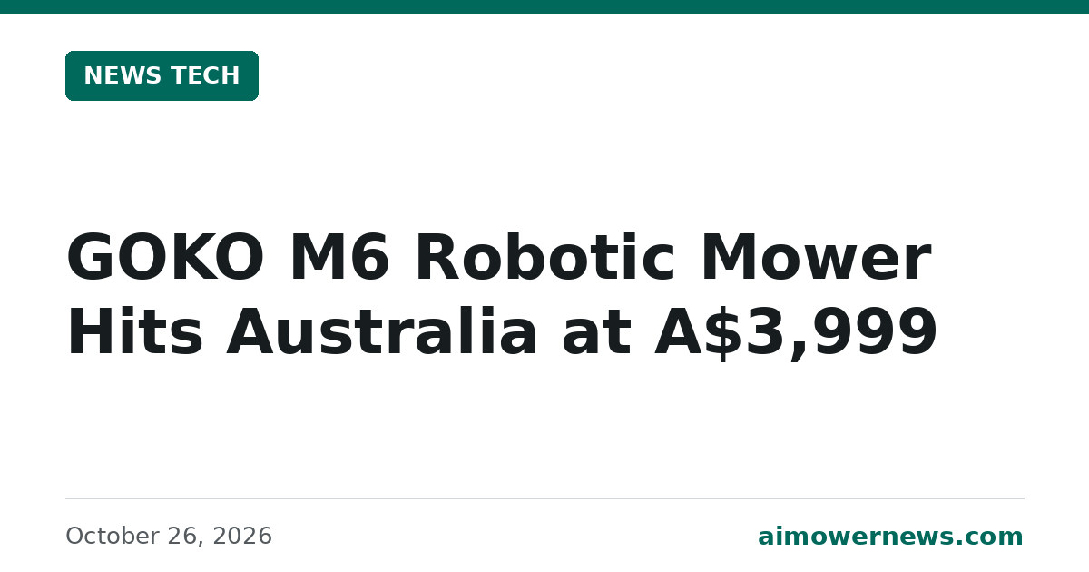 Headline card: GOKO M6 Robotic Mower Hits Australia at A$3,999, News Tech, October 26, 2026
